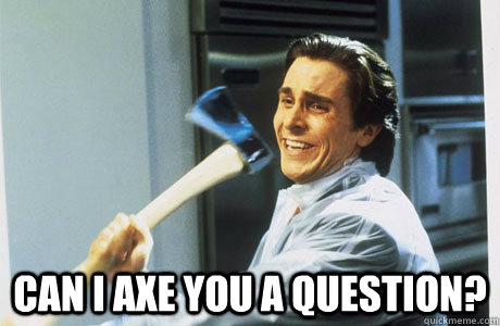 Can I axe you a question? Can I axe you a question?